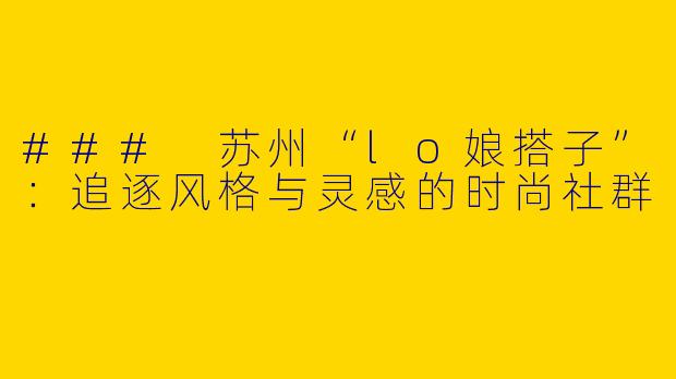 ### 苏州“lo娘搭子”：追逐风格与灵感的时尚社群
