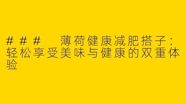 ### 薄荷健康减肥搭子：轻松享受美味与健康的双重体验