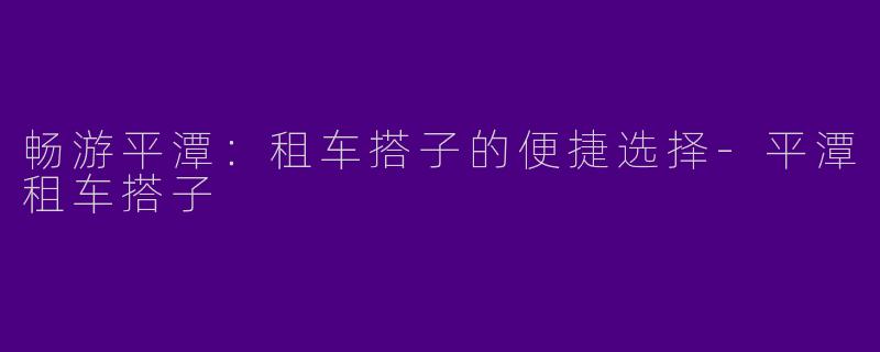 畅游平潭：租车搭子的便捷选择