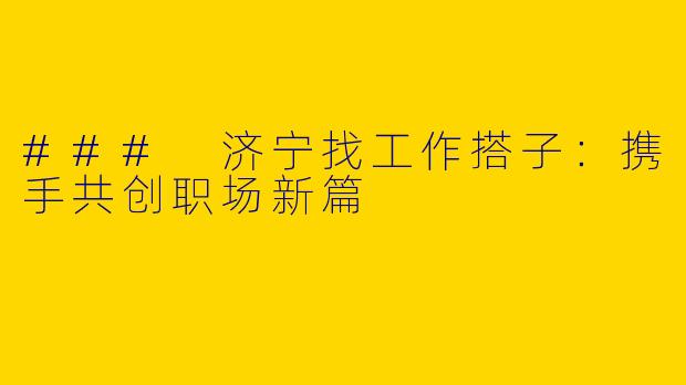 ### 济宁找工作搭子:携手共创职场新篇