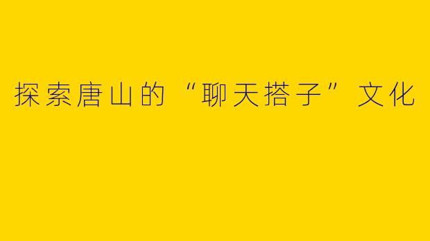 探索唐山的“聊天搭子”文化