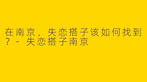在南京，失恋搭子该如何找到？