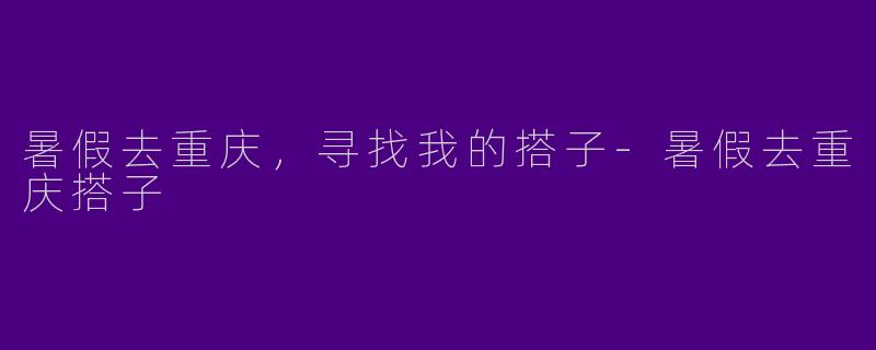 暑假去重庆,寻找我的搭子
