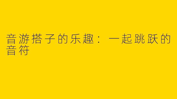 音游搭子的乐趣：一起跳跃的音符