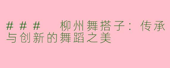 ### 柳州舞搭子：传承与创新的舞蹈之美