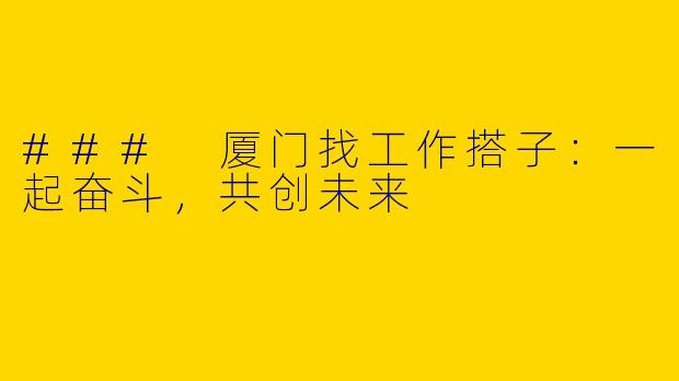### 厦门找工作搭子：一起奋斗，共创未来