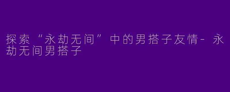 探索“永劫无间”中的男搭子友情