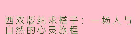 西双版纳求搭子：一场人与自然的心灵旅程