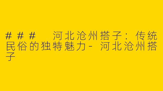 ### 河北沧州搭子：传统民俗的独特魅力