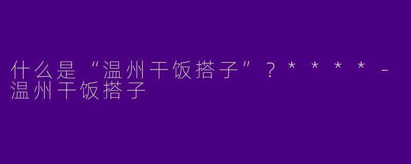 什么是“温州干饭搭子”？****