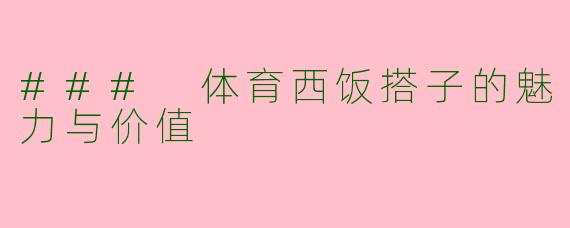### 体育西饭搭子的魅力与价值