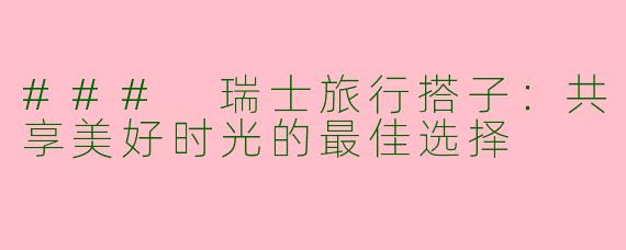 ### 瑞士旅行搭子：共享美好时光的最佳选择