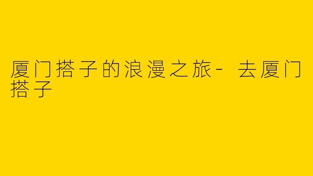 厦门搭子的浪漫之旅