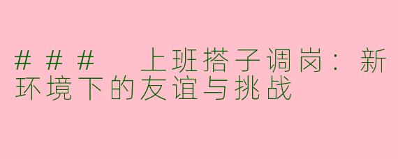 ### 上班搭子调岗：新环境下的友谊与挑战