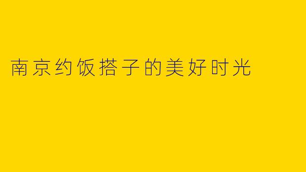南京约饭搭子的美好时光