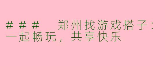 ### 郑州找游戏搭子：一起畅玩，共享快乐