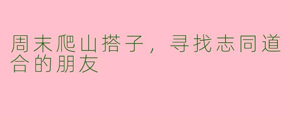 周末爬山搭子，寻找志同道合的朋友