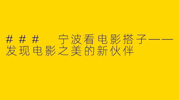 ### 宁波看电影搭子——发现电影之美的新伙伴