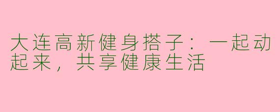 大连高新健身搭子：一起动起来，共享健康生活