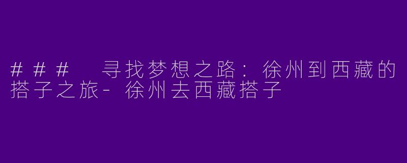 ### 寻找梦想之路：徐州到西藏的搭子之旅-徐州去西藏搭子