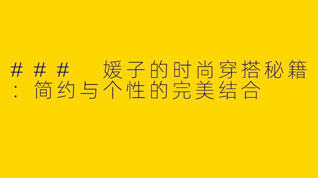 ### 媛子的时尚穿搭秘籍:简约与个性的完美结合