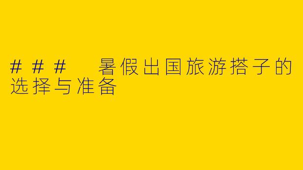 ### 暑假出国旅游搭子的选择与准备