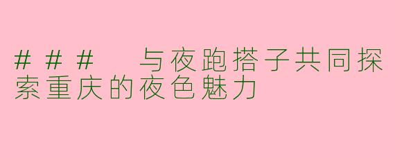 ### 与夜跑搭子共同探索重庆的夜色魅力