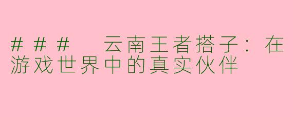 ### 云南王者搭子：在游戏世界中的真实伙伴