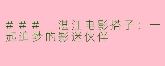 ### 湛江电影搭子：一起追梦的影迷伙伴