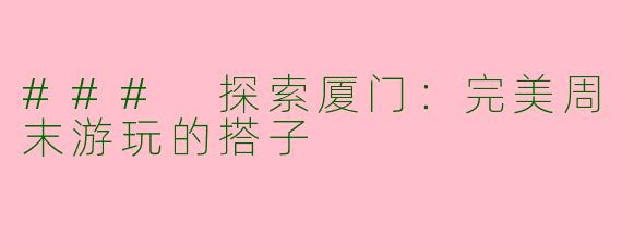 ### 探索厦门：完美周末游玩的搭子