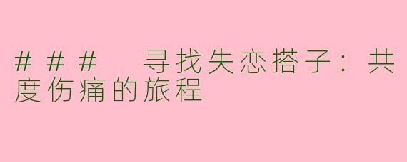 ### 寻找失恋搭子：共度伤痛的旅程