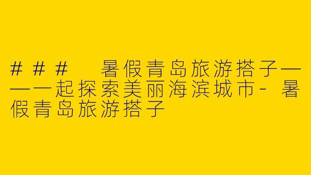 ### 暑假青岛旅游搭子——一起探索美丽海滨城市-暑假青岛旅游搭子