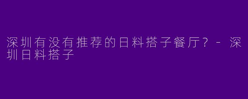深圳有没有推荐的日料搭子餐厅？