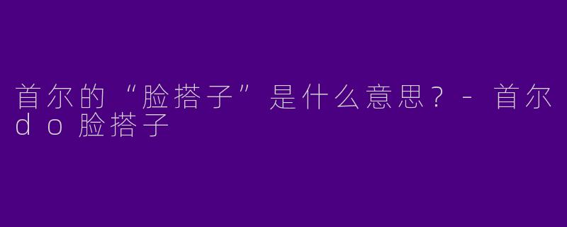 首尔的“脸搭子”是什么意思？