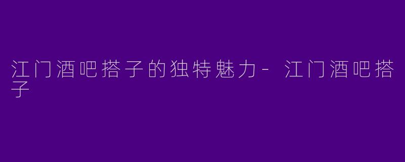 江门酒吧搭子的独特魅力-江门酒吧搭子