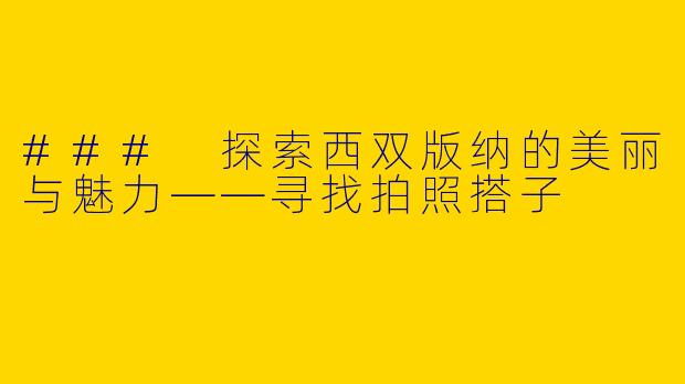 ### 探索西双版纳的美丽与魅力——寻找拍照搭子