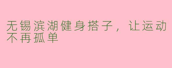 无锡滨湖健身搭子，让运动不再孤单