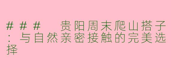 ### 贵阳周末爬山搭子：与自然亲密接触的完美选择