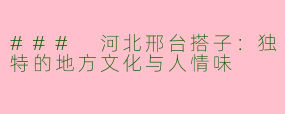 ### 河北邢台搭子：独特的地方文化与人情味