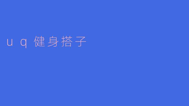 探索“UQ健身搭子”:一起运动,共同成长