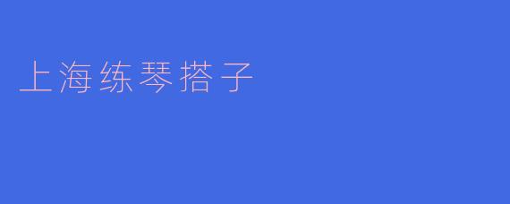 什么是“上海练琴搭子”,它的意义是什么?