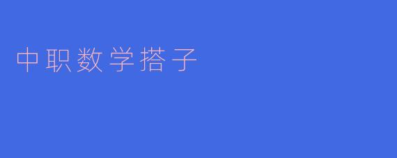 中职数学搭子在教学中起到什么作用?****