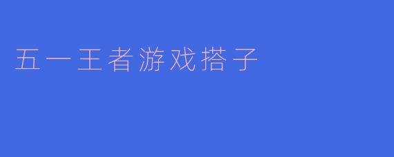五一假期怎么安排，想找人一起玩王者荣耀，有什么好的建议吗？