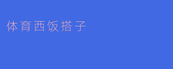 ### 体育西饭搭子：共同追寻健康与快乐的伙伴