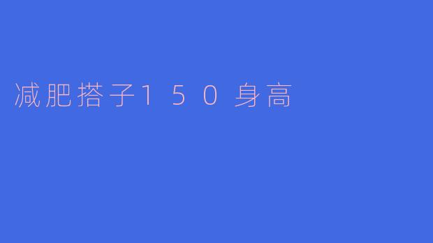 我150厘米身高,想减肥,有什么好的建议吗?
