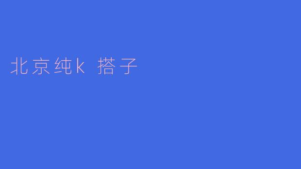 ### 北京纯K搭子的文化与魅力