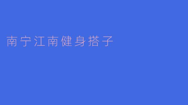 ### 南宁江南健身搭子的魅力与乐趣