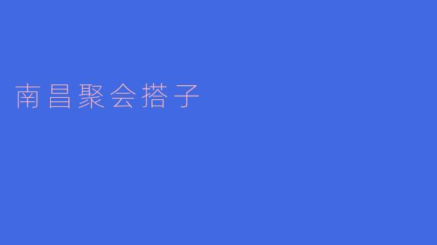 ### 南昌聚会搭子:打造城市社交新风潮