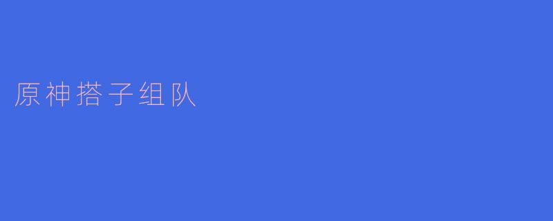 在“原神”中,如何找到合适的搭子组队一起探险?****