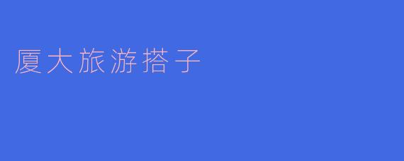 厦大旅游搭子